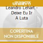 Leandro Lehart - Deixe Eu Ir A Luta cd musicale di Leandro Lehart
