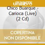 Chico Buarque - Carioca (Live) (2 Cd) cd musicale di Chico Buarque