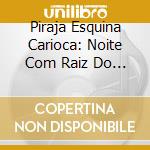 Piraja Esquina Carioca: Noite Com Raiz Do Samba - Piraja Esquina Carioca: Noite Com Raiz Do Samba cd