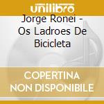 Jorge Ronei - Os Ladroes De Bicicleta cd musicale di Jorge Ronei