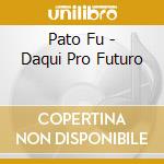 Pato Fu - Daqui Pro Futuro cd