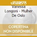 Vanessa Longoni - Mulher De Oslo cd musicale di Vanessa Longoni