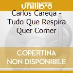 Carlos Careqa - Tudo Que Respira Quer Comer cd musicale di Carlos Careqa