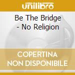 Be The Bridge - No Religion cd