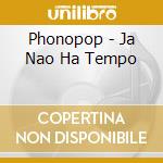 Phonopop - Ja Nao Ha Tempo cd musicale di Phonopop