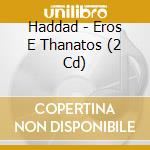 Haddad - Eros E Thanatos (2 Cd) cd musicale di Haddad