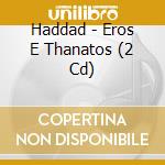 Haddad - Eros E Thanatos (2 Cd) cd