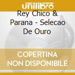 Rey Chico & Parana - Selecao De Ouro cd