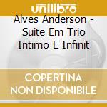 Alves Anderson - Suite Em Trio Intimo E Infinit cd musicale di Alves Anderson
