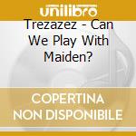 Trezazez - Can We Play With Maiden? cd