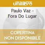 Paulo Vaz - Fora Do Lugar cd musicale di Paulo Vaz
