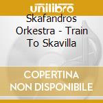 Skafandros Orkestra - Train To Skavilla cd musicale di Skafandros Orkestra