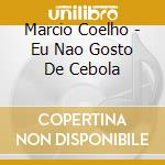 Marcio Coelho - Eu Nao Gosto De Cebola cd musicale di Marcio Coelho