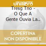Tresg Trio - O Que A Gente Ouvia La.. cd