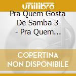 Pra Quem Gosta De Samba 3 - Pra Quem Gosta De Samba 3 cd
