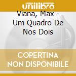 Viana, Max - Um Quadro De Nos Dois cd musicale di Viana, Max