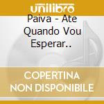 Paiva - Ate Quando Vou Esperar.. cd