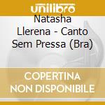 Natasha Llerena - Canto Sem Pressa (Bra) cd musicale di Llerena Natasha