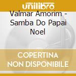 Valmar Amorim - Samba Do Papai Noel cd musicale di Valmar Amorim