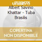 Albert Savino Khattar - Tuba Brasilis cd musicale di Albert Savino Khattar