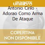 Antonio Cirilo - Adorao Como Arma De Ataque cd musicale di Antonio Cirilo
