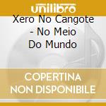 Xero No Cangote - No Meio Do Mundo cd musicale di Xero No Cangote