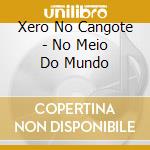 Xero No Cangote - No Meio Do Mundo cd