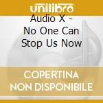 Audio X - No One Can Stop Us Now cd musicale di Audio X
