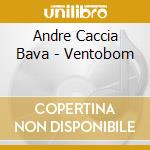 Andre Caccia Bava - Ventobom cd