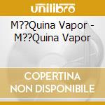 M??Quina Vapor - M??Quina Vapor cd