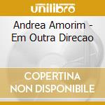 Andrea Amorim - Em Outra Direcao cd musicale di Andrea Amorim