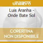 Luis Aranha - Onde Bate Sol cd musicale di Luis Aranha