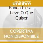 Banda Pieta - Leve O Que Quiser cd musicale di Banda Pieta