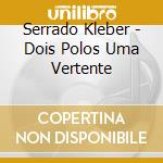 Serrado Kleber - Dois Polos Uma Vertente cd musicale di Serrado Kleber
