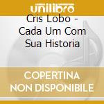 Cris Lobo - Cada Um Com Sua Historia cd musicale di Lobo Cris