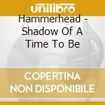 Hammerhead - Shadow Of A Time To Be cd