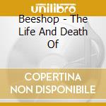 Beeshop - The Life And Death Of cd