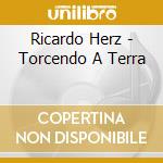 Ricardo Herz - Torcendo A Terra cd musicale di Ricardo Herz