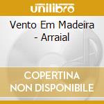Vento Em Madeira - Arraial cd musicale di Vento Em Madeira