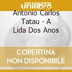 Antonio Carlos Tatau - A Lida Dos Anos cd musicale di Antonio Carlos Tatau