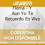 Flema - Y Aun Yo Te Recuerdo En Vivo cd