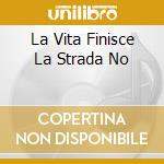 La Vita Finisce La Strada No cd