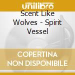 Scent Like Wolves - Spirit Vessel cd