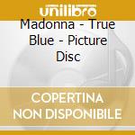 Madonna - True Blue - Picture Disc cd musicale di Madonna