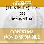 (LP VINILE) The last neanderthal cd