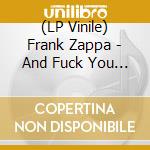(LP Vinile) Frank Zappa - And Fuck You Too lp vinile di Frank Zappa