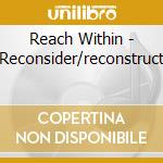 Reach Within - Reconsider/reconstruct cd musicale di Reach Within