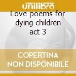 Love poems for dying children act 3 cd