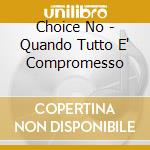 Choice No - Quando Tutto E' Compromesso cd musicale di Choice No