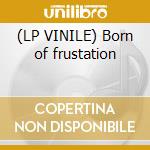 (LP VINILE) Born of frustation